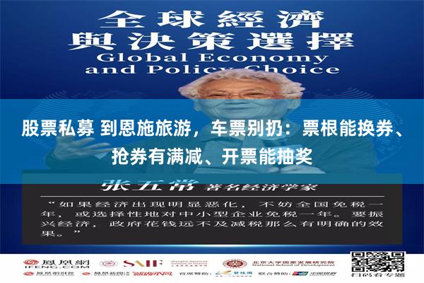 股票私募 到恩施旅游，车票别扔：票根能换券、抢券有满减、开票能抽奖