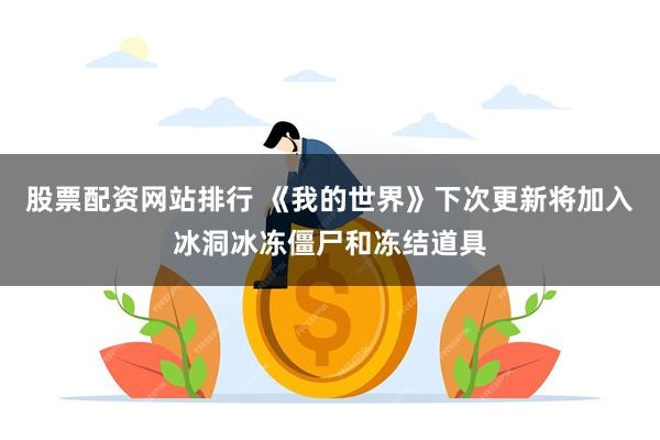 股票配资网站排行 《我的世界》下次更新将加入冰洞冰冻僵尸和冻结道具