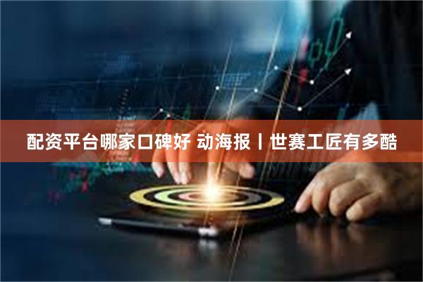 配资平台哪家口碑好 动海报丨世赛工匠有多酷