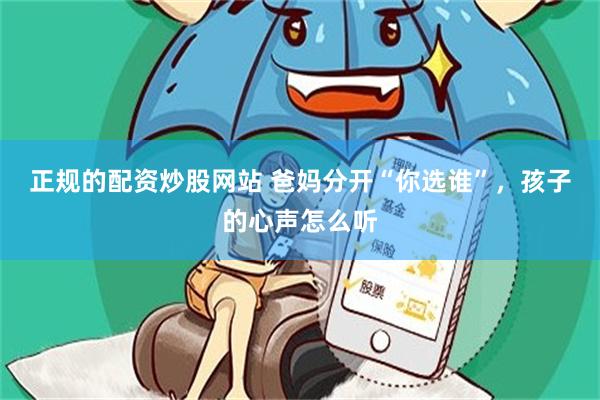正规的配资炒股网站 爸妈分开“你选谁”，孩子的心声怎么听