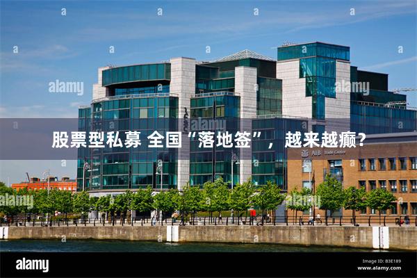 股票型私募 全国“落地签”，越来越癫？