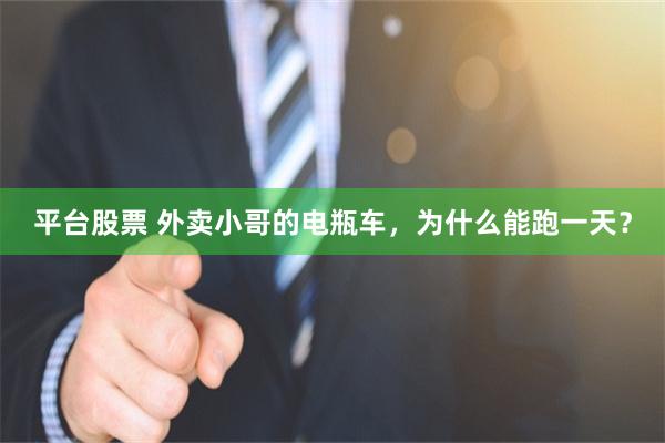 平台股票 外卖小哥的电瓶车，为什么能跑一天？