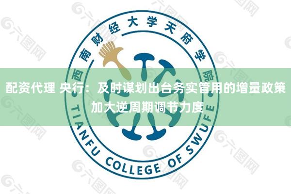 配资代理 央行：及时谋划出台务实管用的增量政策 加大逆周期调节力度