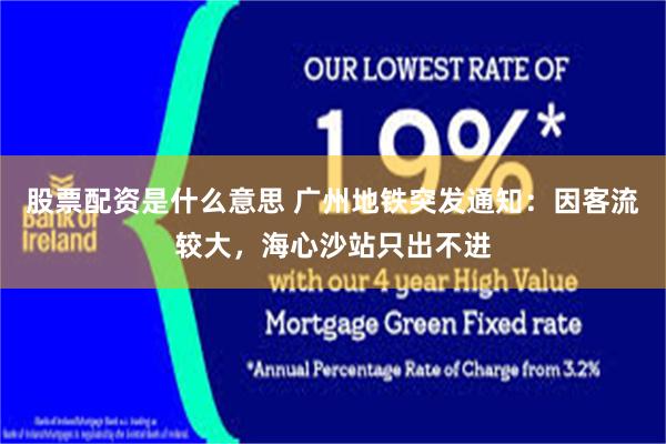 股票配资是什么意思 广州地铁突发通知：因客流较大，海心沙站只出不进