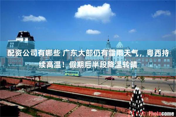 配资公司有哪些 广东大部仍有雷雨天气,粤西持续高温!假期后半段降温转晴