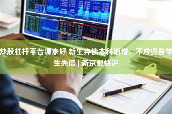 炒股杠杆平台哪家好 新生弃读本科渐增，不应归咎学生失信 | 新京报快评