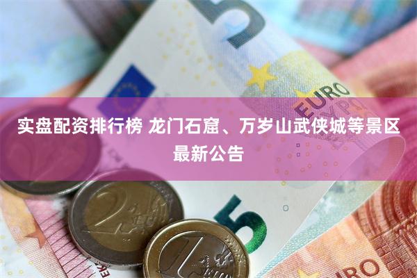实盘配资排行榜 龙门石窟、万岁山武侠城等景区最新公告