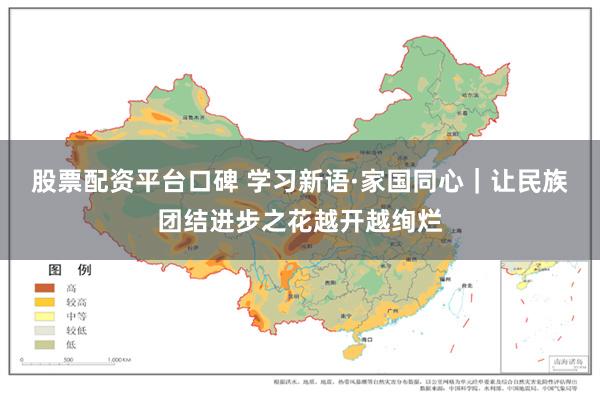 股票配资平台口碑 学习新语·家国同心｜让民族团结进步之花越开越绚烂