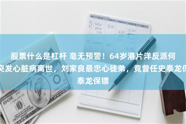 股票什么是杠杆 毫无预警！64岁港片洋反派何麦突发心脏病离世，刘家良最忠心徒弟，竟曾任史泰龙保镖