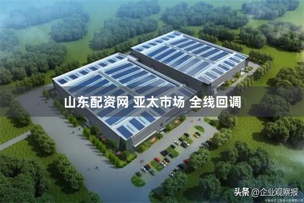 山东配资网 亚太市场 全线回调