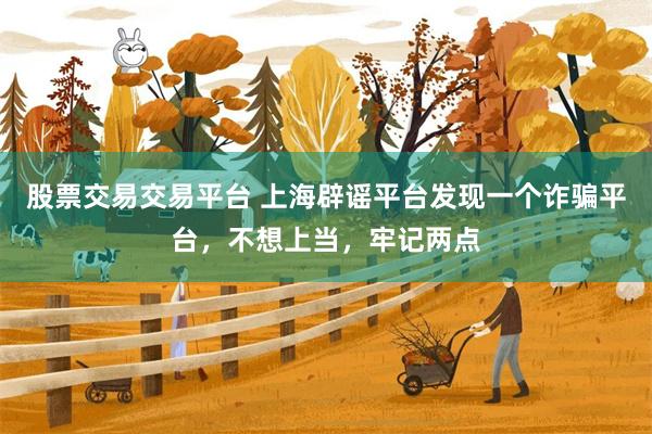 股票交易交易平台 上海辟谣平台发现一个诈骗平台，不想上当，牢记两点