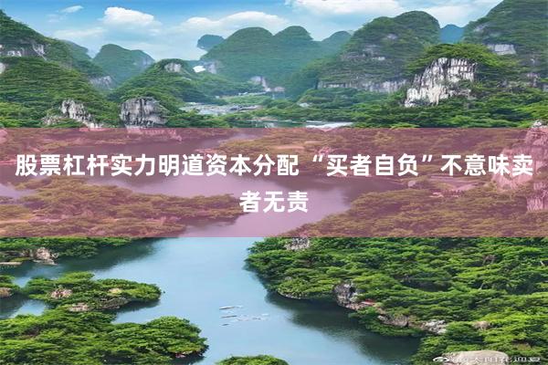 股票杠杆实力明道资本分配 “买者自负”不意味卖者无责