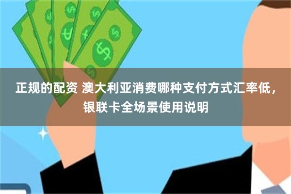 正规的配资 澳大利亚消费哪种支付方式汇率低，银联卡全场景使用说明
