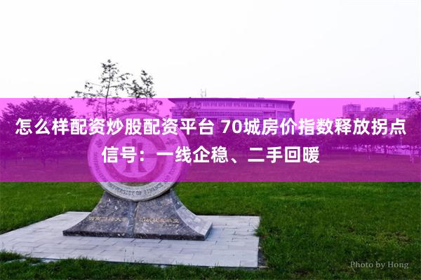 怎么样配资炒股配资平台 70城房价指数释放拐点信号：一线企稳、二手回暖
