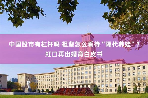 中国股市有杠杆吗 祖辈怎么看待“隔代养娃”？虹口再出婚育白皮书