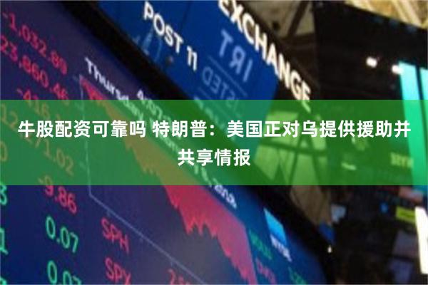 牛股配资可靠吗 特朗普:美国正对乌提供援助并共享情报